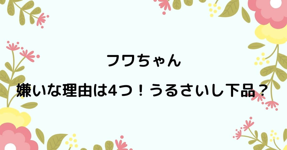 フワちゃんが嫌いな理由4つは何 うるさいし下品で苦手の声続出 ニコニコブログ