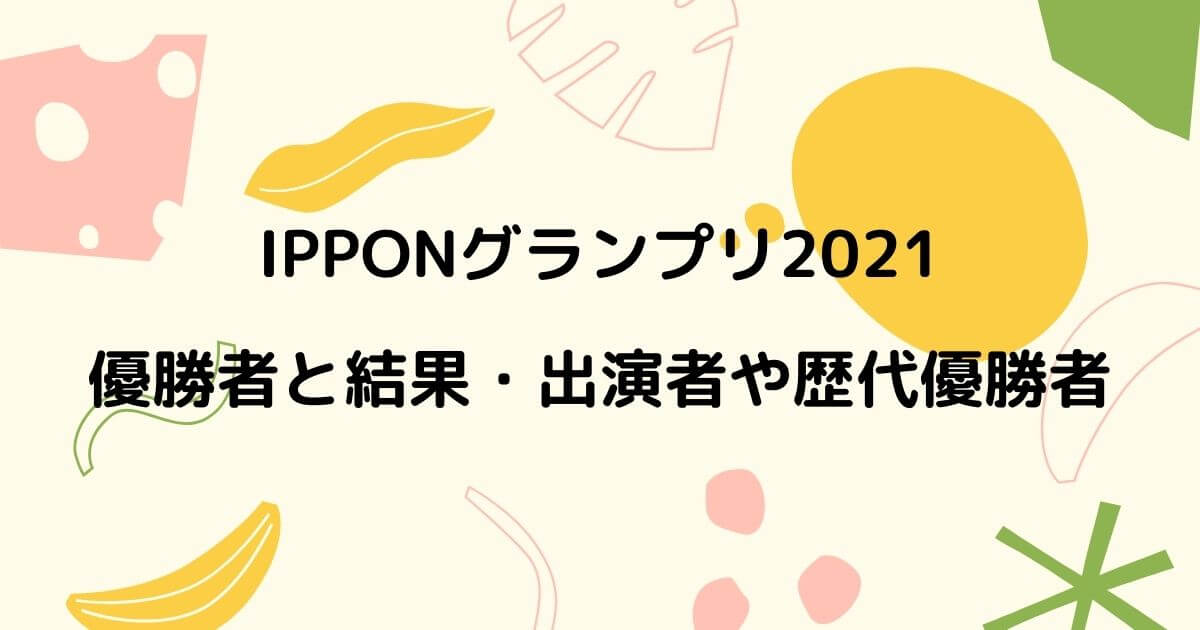 Ipponグランプリ21の優勝者と結果まとめ 出演者と歴代についても ニコニコブログ