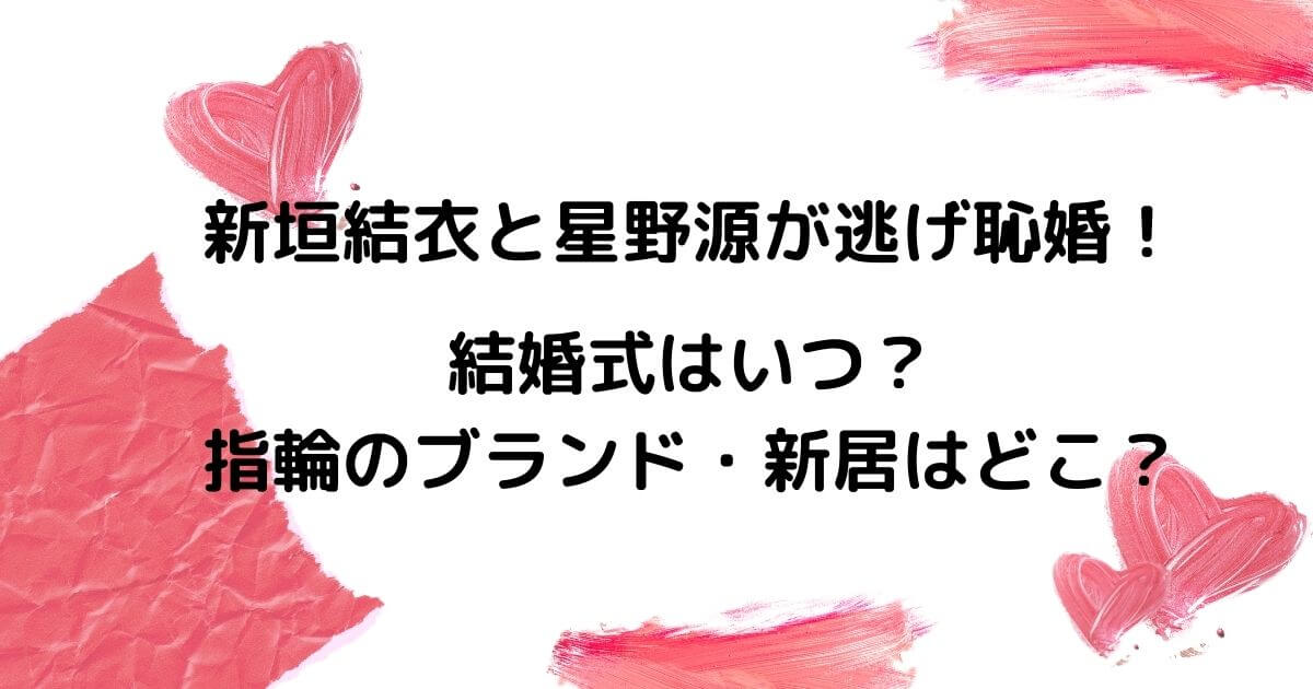 新垣結衣と星野源が逃げ恥婚で結婚式はいつ 指輪のブランドや新居はどこ ニコニコブログ