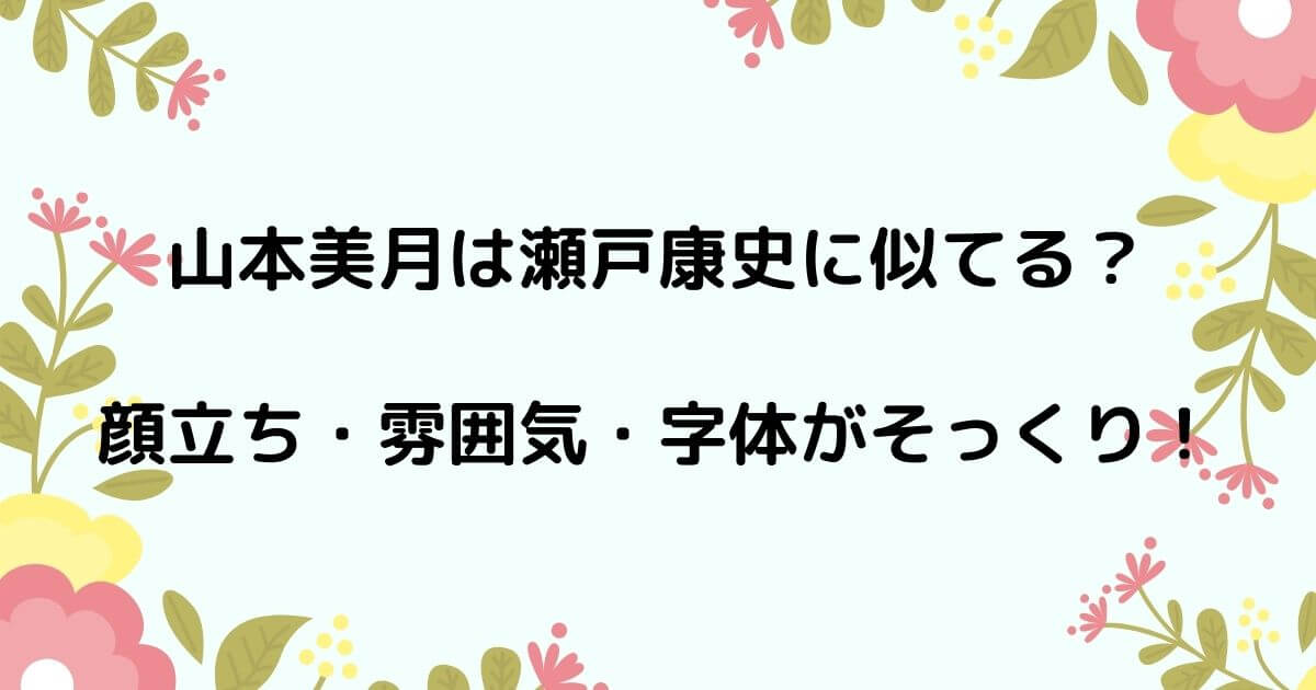 山本美月と瀬戸康史が似てる理由3つは何?顔や雰囲気・字がそっくりでお似合い!