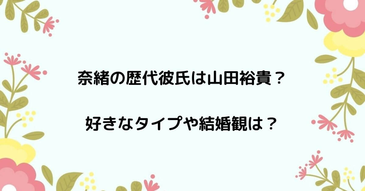 奈緒の歴代彼氏は山田裕貴？好きなタイプは完璧じゃない人で結婚観は？