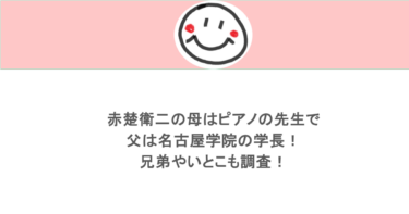 赤楚衛二の母はピアノの先生で父は名古屋学院の学長!兄弟やいとこも調査!