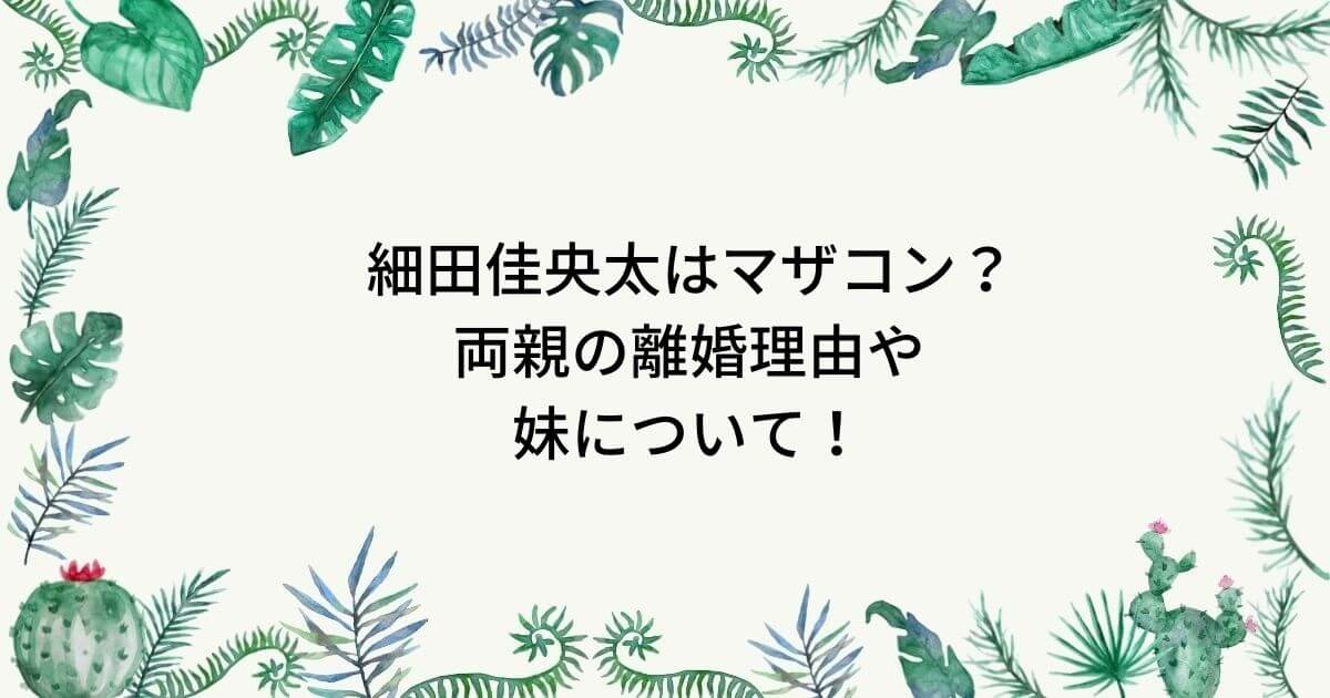 細田佳央太は母子家庭で両親の離婚理由は？兄弟は妹がいてマザコン！