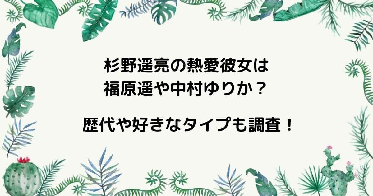 杉野遥亮の熱愛彼女は福原遥や中村ゆりか？歴代や好きなタイプも調査！