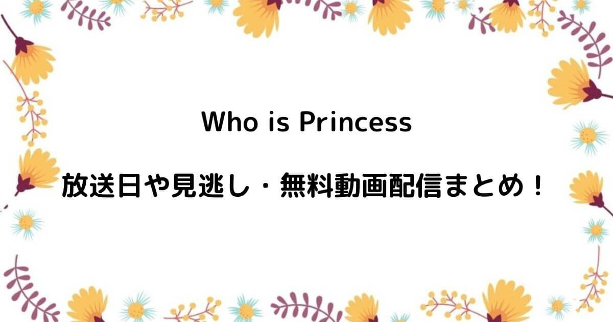 Who is Princessの放送日や見逃し・無料動画配信まとめ！