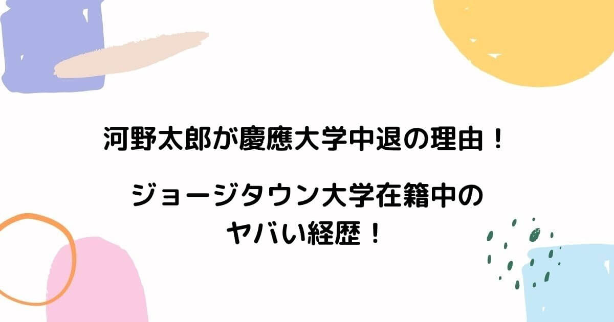 河野太郎が慶應大学中退の理由!ジョージタウン大学在籍中のヤバい経歴!