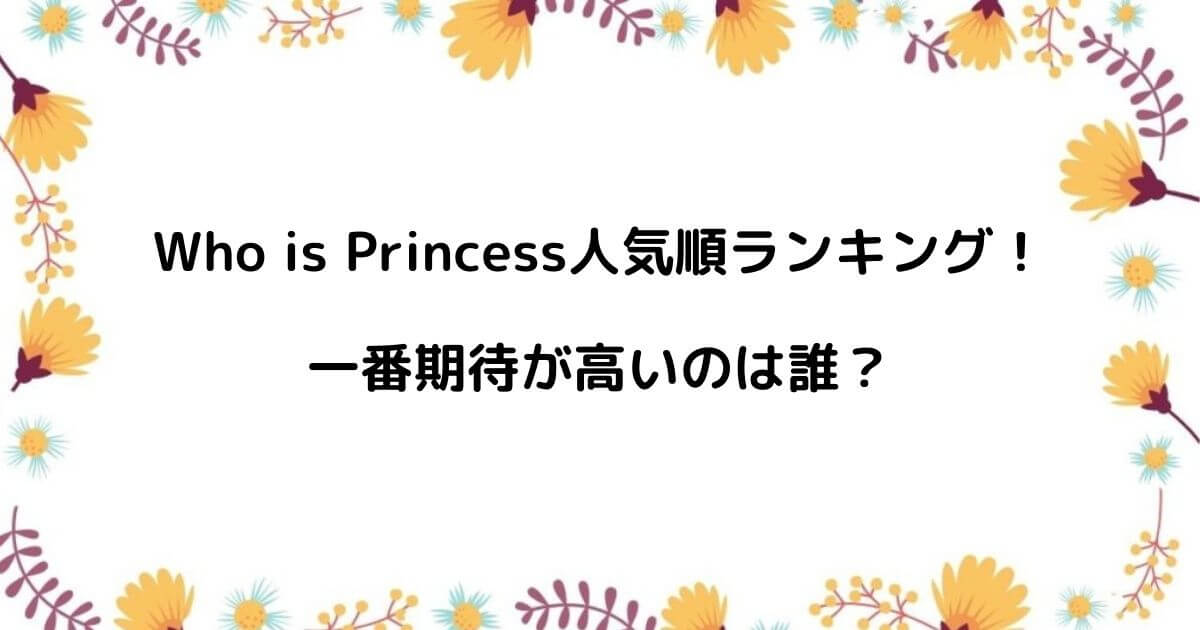 Who is Princess人気順ランキング！一番期待が高いのは誰？