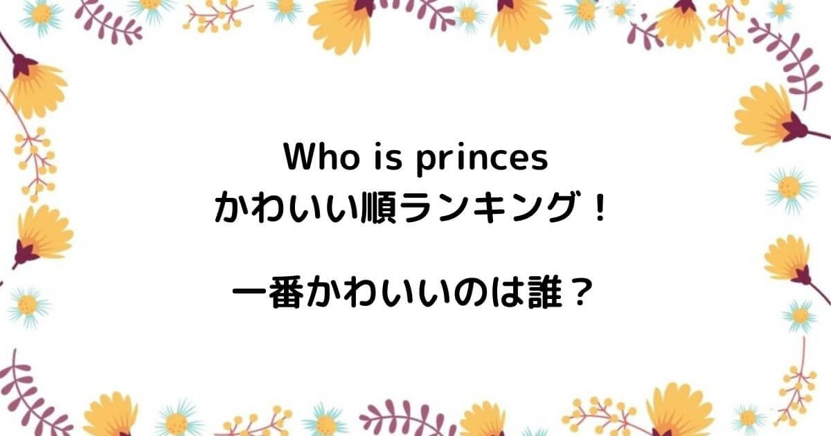 Who is princessかわいい順ランキング!一番かわいいのは誰?