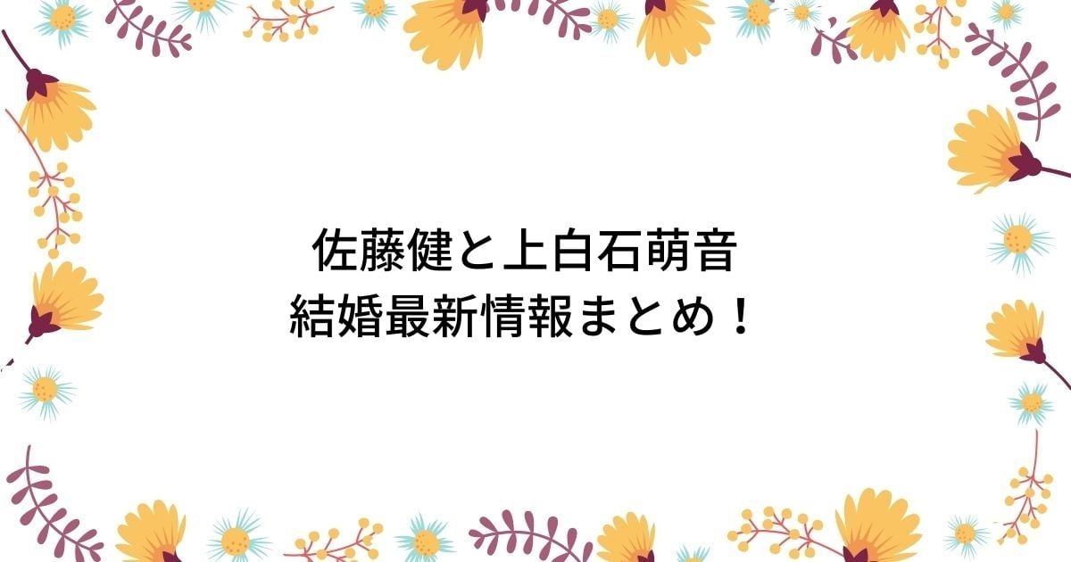 佐藤健と上白石萌音(たけもね)の結婚最新情報まとめ！熱愛交際や匂わせも調査！