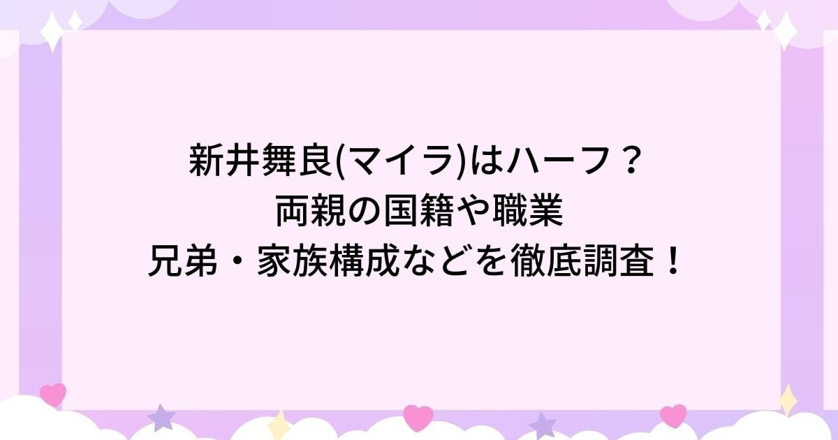 新井舞良(マイラ)はハーフで父親母親の国籍職業？兄弟や家族構成も
