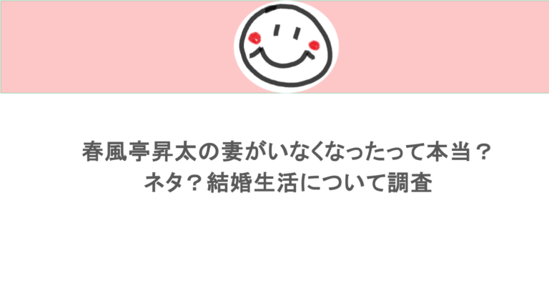 春風亭昇太の妻がいなくなったって本当？ネタ？結婚生活について調査