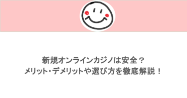 新規オンラインカジノは安全？メリット・デメリットや選び方を徹底解説！