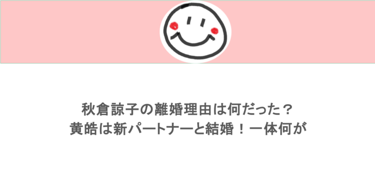 秋倉諒子の離婚理由は何だった？黄皓は新パートナーと結婚！一体何が