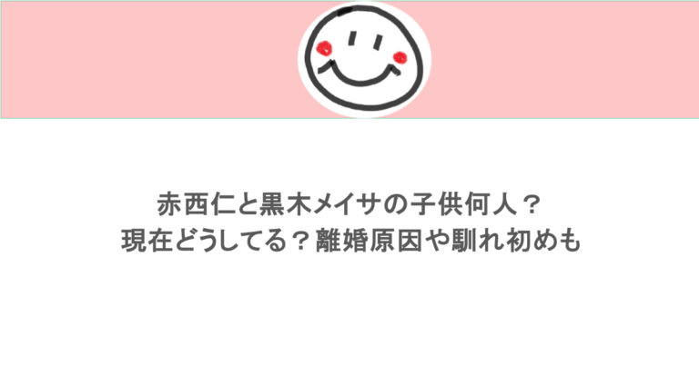 赤西仁と黒木メイサの子供何人？現在どうしてる？離婚原因や馴れ初めも