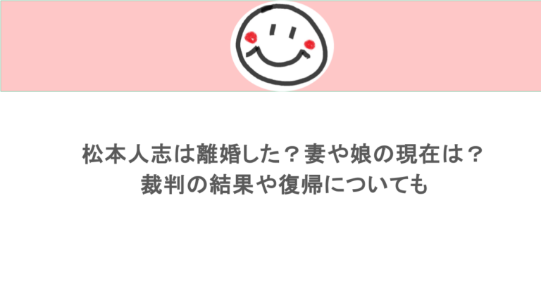 松本人志は離婚した？妻や娘の現在は？裁判の結果や復帰についても