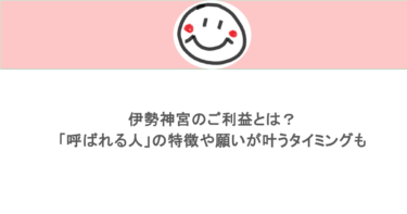 伊勢神宮のご利益とは?「呼ばれる人」の特徴や願いが叶うタイミングも