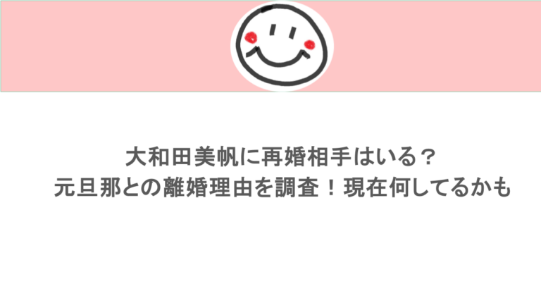 大和田美帆に再婚相手はいる?元旦那との離婚理由を調査!現在何してるかも